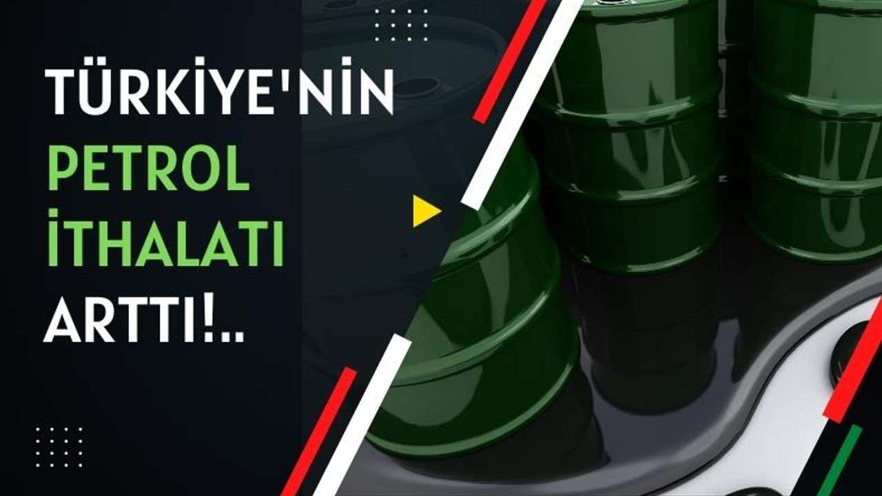 Türkiye'nin petrol ithalatı arttı!